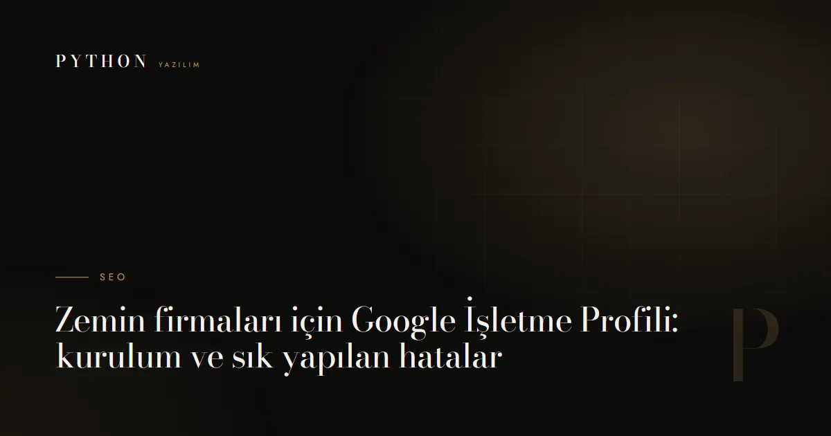 Zemin firmaları için Google İşletme Profili: kurulum ve sık yapılan hatalar